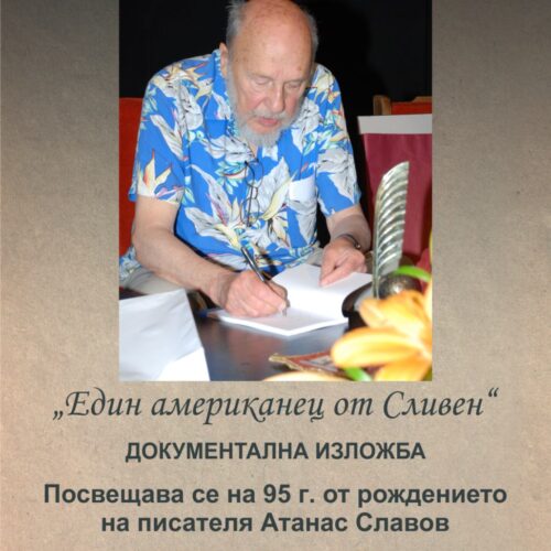 В РЕГИОНАЛНА БИБЛИОТЕКА „САВА ДОБРОПЛОДНИ”- СЛИВЕН СЕ ОТКРИВА ДОКУМЕНТАЛНА ИЗЛОЖБА „ЕДИН АМЕРИКАНЕЦ ОТ СЛИВЕН“, ПОСВЕТЕНА НА 95-ГОДИШНШНАТА ОТ РОЖДЕНИЕТО НА ПИСАТЕЛЯ АТАНАС СЛАВОВ