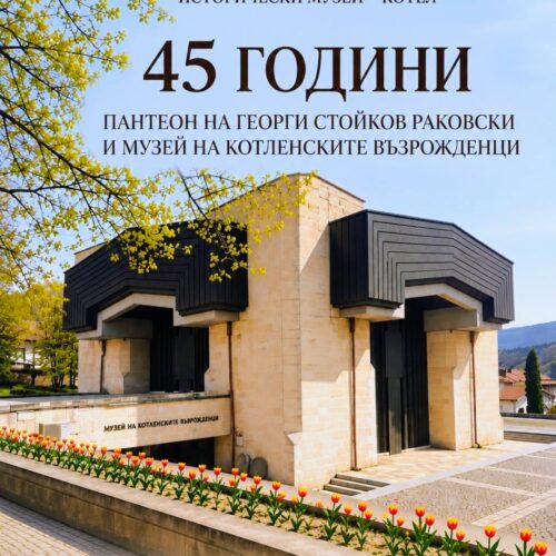 45 ГОДИНИ ПАНТЕОН НА ГЕОРГИ СТОЙКОВ РАКОВСКИ И МУЗЕЙ НА КОТЛЕНСКИТЕ ВЪЗРОЖДЕНЦИ